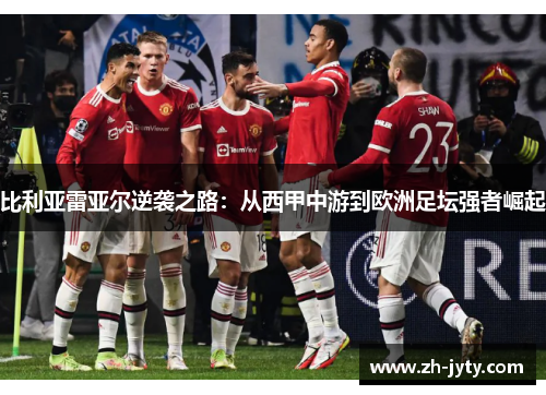 比利亚雷亚尔逆袭之路：从西甲中游到欧洲足坛强者崛起
