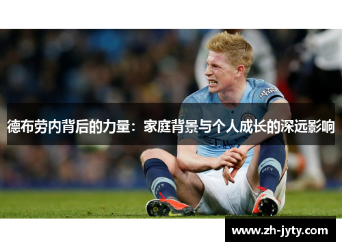 德布劳内背后的力量：家庭背景与个人成长的深远影响