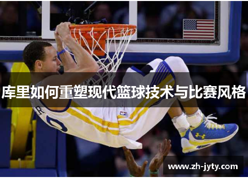 库里如何重塑现代篮球技术与比赛风格