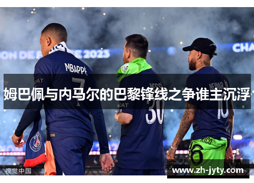 姆巴佩与内马尔的巴黎锋线之争谁主沉浮