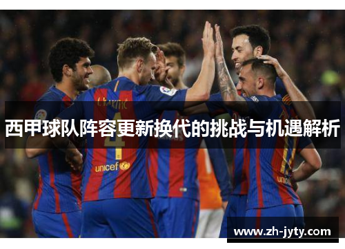 西甲球队阵容更新换代的挑战与机遇解析