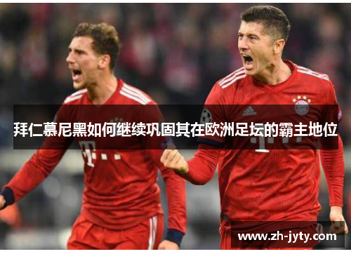 拜仁慕尼黑如何继续巩固其在欧洲足坛的霸主地位