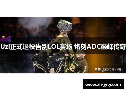 Uzi正式退役告别LOL赛场 铭刻ADC巅峰传奇