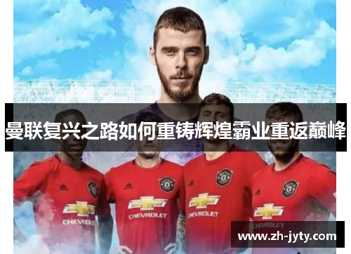 曼联复兴之路如何重铸辉煌霸业重返巅峰