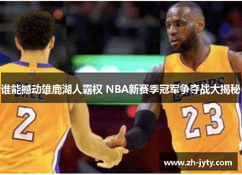 谁能撼动雄鹿湖人霸权 NBA新赛季冠军争夺战大揭秘