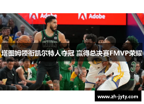 塔图姆领衔凯尔特人夺冠 赢得总决赛FMVP荣耀