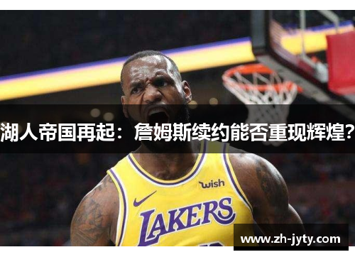 湖人帝国再起：詹姆斯续约能否重现辉煌？
