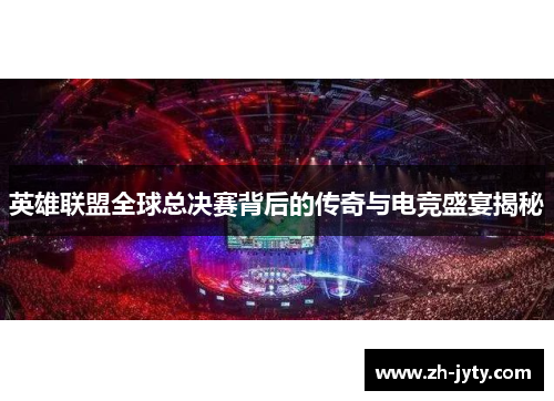 英雄联盟全球总决赛背后的传奇与电竞盛宴揭秘