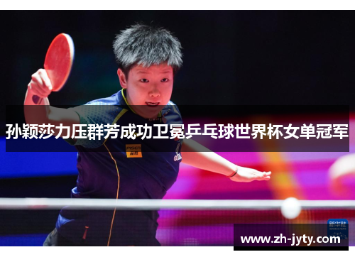 孙颖莎力压群芳成功卫冕乒乓球世界杯女单冠军